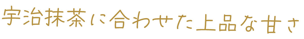 宇治抹茶に合わせた上品な甘さ