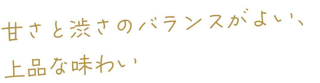 甘さと渋さのバランスがよい、上品な味わい