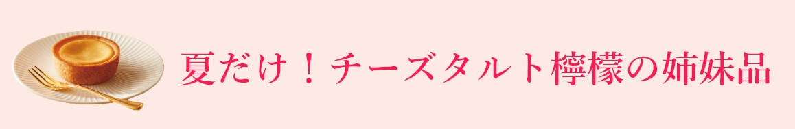 夏だけ！チーズタルトれもの姉妹品